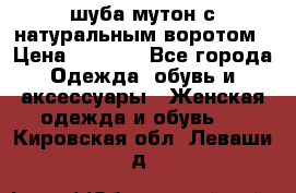 шуба мутон с натуральным воротом › Цена ­ 1 950 - Все города Одежда, обувь и аксессуары » Женская одежда и обувь   . Кировская обл.,Леваши д.